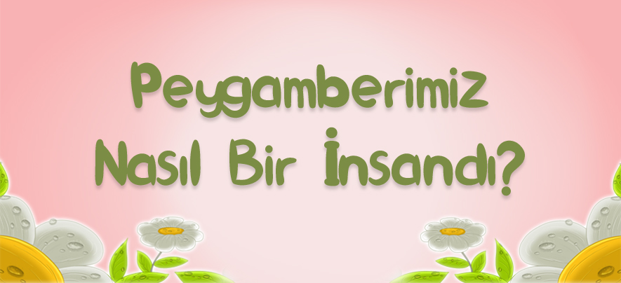 Peygamberimiz Nasıl Bir İnsandı?